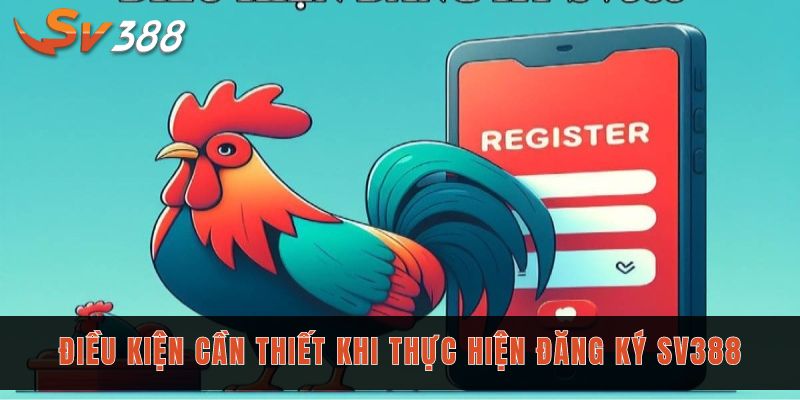 Đăng ký Sv388 - Hướng dẫn tạo tài khoản cho người mới 1 Điều kiện cần thiết khi thực hiện đăng ký Sv388